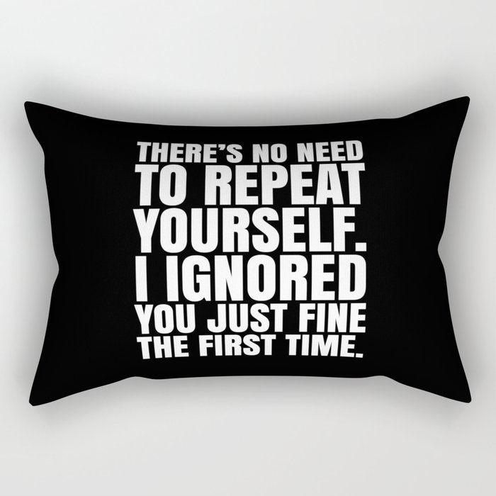 There's No Need To Repeat Yourself. I Ignored You Just Fine the First Time. (Black & White) Rectangular Pillow