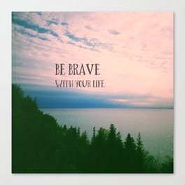 Be Brave With Your Life - inspirational quote nature photo Canvas Print