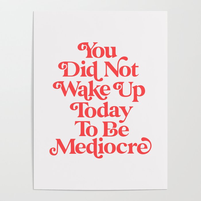 You Did Not Wake Up Today To Be Mediocre Poster