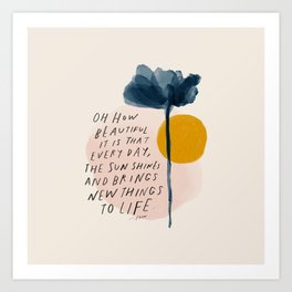 "Oh How Beautifully It Is That Every Day, The Sun Shines And Brings New Things To Life" Art Print