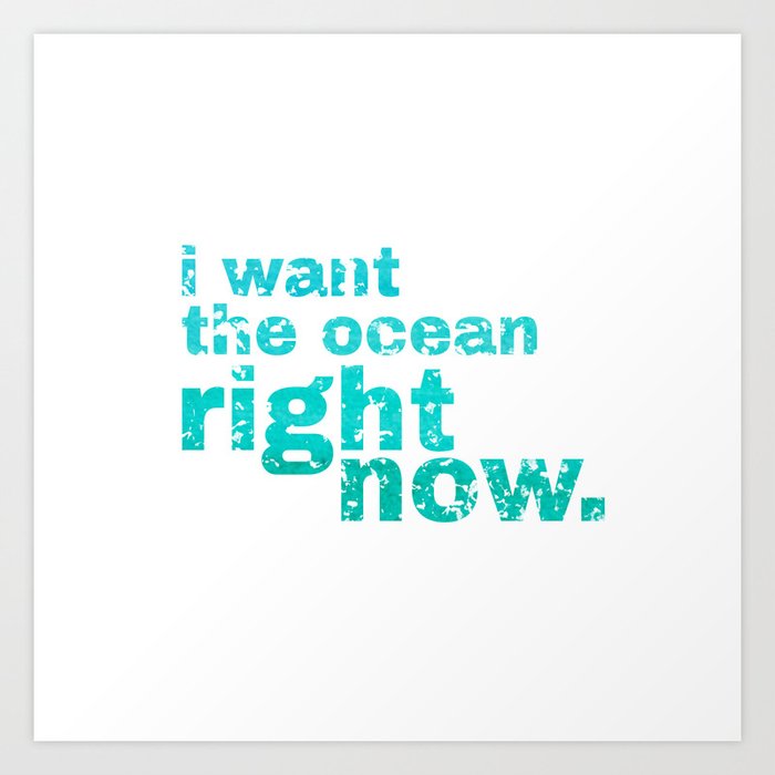 I WANT THE OCEAN - right now Art Print
