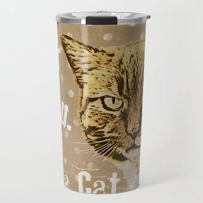 F*ck you.  I am a cat, grumpily Cat with funny Quote Travel Mug