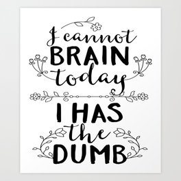 I Cannot Brain today I has the Dumb Clever Slogan Shirt Art Print | Shirt, Clever, Quotable, Sayings, Slogan, Beautiful, Brain, Clingy, Inspirational, Graphicdesign 