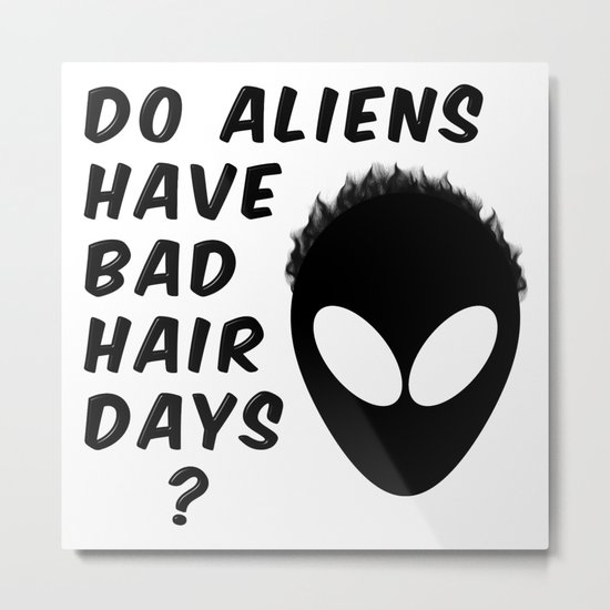 Do Aliens Have Bad Hair Days Metal Print