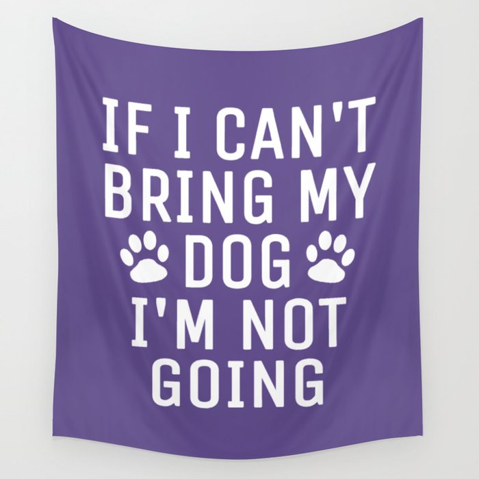 If I Can't Bring My Dog I'm Not Going (Ultra Violet) Wall Tapestry