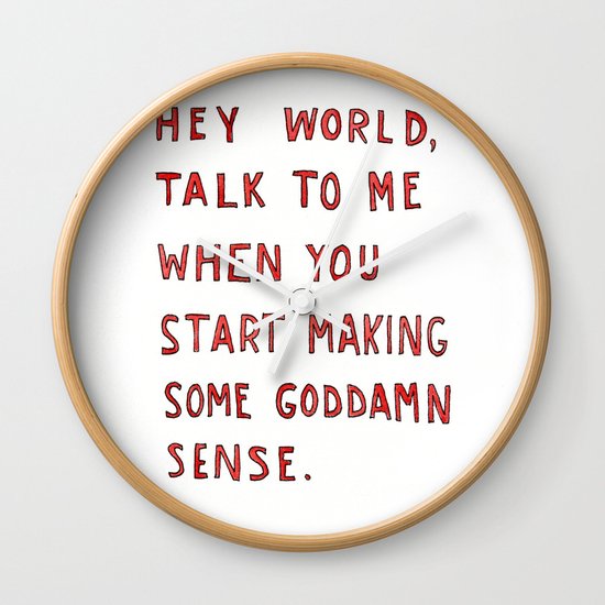 Hey world, talk to me when you start making some goddamn sense Wall Clock