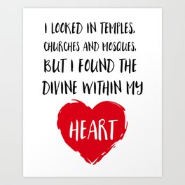 I looked in temples, churches, and mosques, but I found the Divine within my heart Art Print