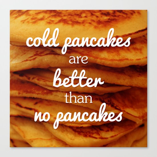 Cold pancakes are better than no pancakes Canvas Print