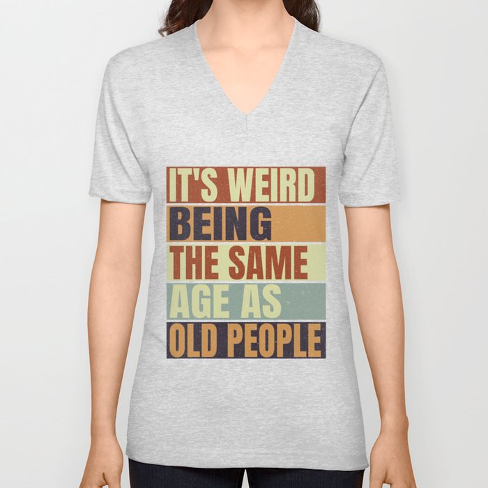 It's Weird Being The Same Age As Old People V Neck T Shirt