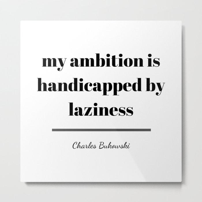My ambition is handicapped by laziness - Bukowski Metal Print