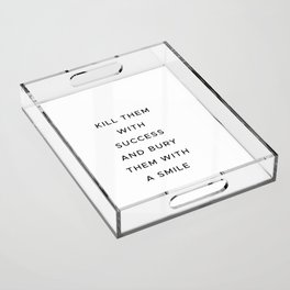 Kill them with success and bury them with a smile Acrylic Tray