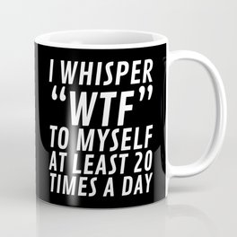 I Whisper WTF to Myself at Least 20 Times a Day (Black & White) Mug