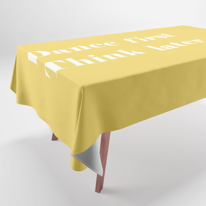 Dance first Think later yellow Tablecloth