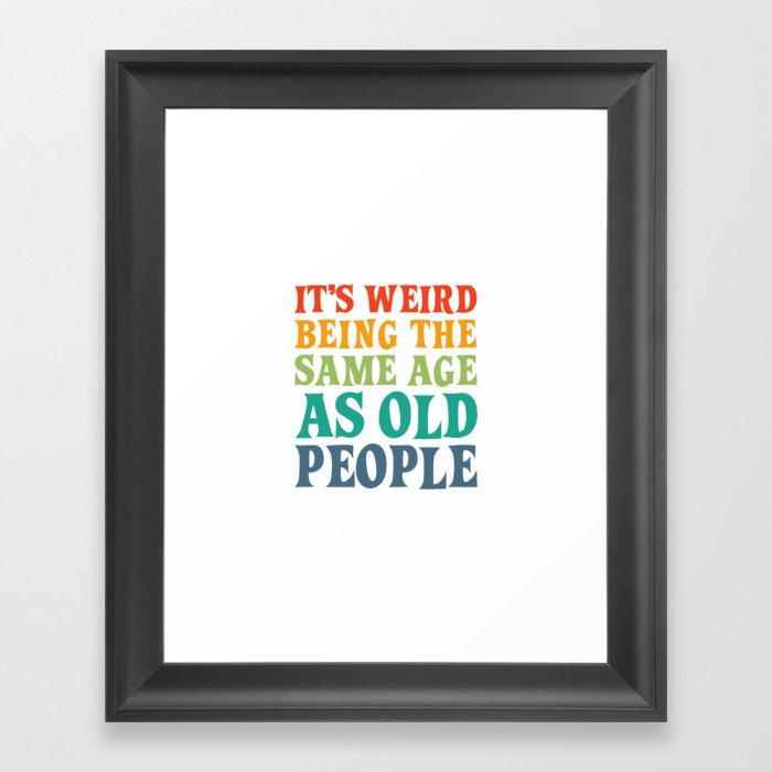 IT'S WEIRD BEING THE SAME AGE AS OLD PEOPLE FUNNY HUMOR Framed Art Print