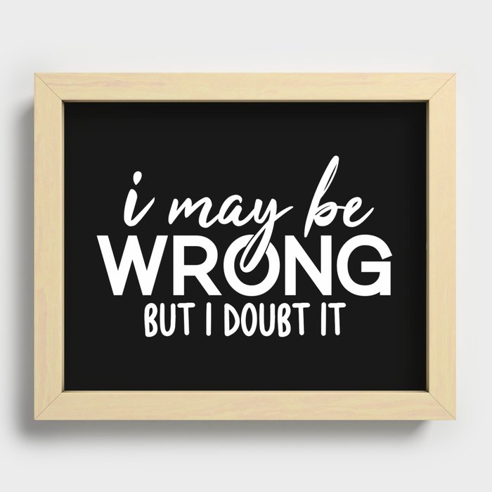 I May Be Wrong But I Doubt It Sarcasm Recessed Framed Print