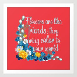 Flowers are like friends quote Art Print | Pop Art, Cartoon, Digital, Ink, Watercolor, Graphite, Quotes, Illustration, Concept, 3D 