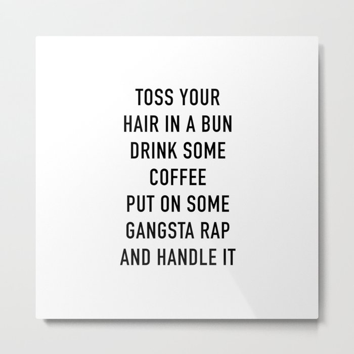 Toss Your Hair In A Bun, Coffee, Gangsta Rap & Handle It Metal Print