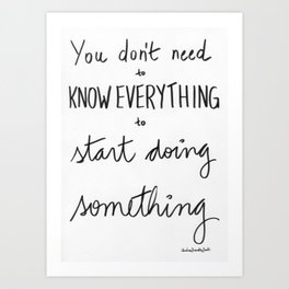 You don't need to know everything to start doing something Art Print