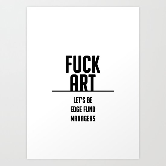 FUCK ART - let's be edge fund managers Art Print