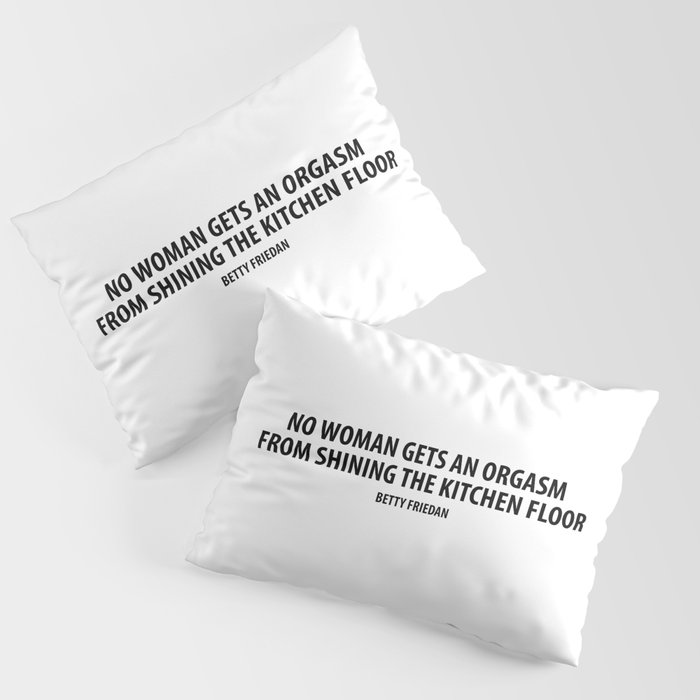 No Woman Gets An Orgasm From Shining The Kitchen Floor Betty Friedan Pillow Sham By Designite Society6
