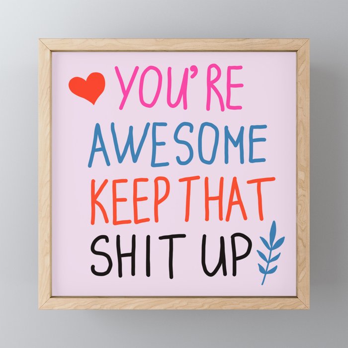 you're awesome keep that shit up Framed Mini Art Print