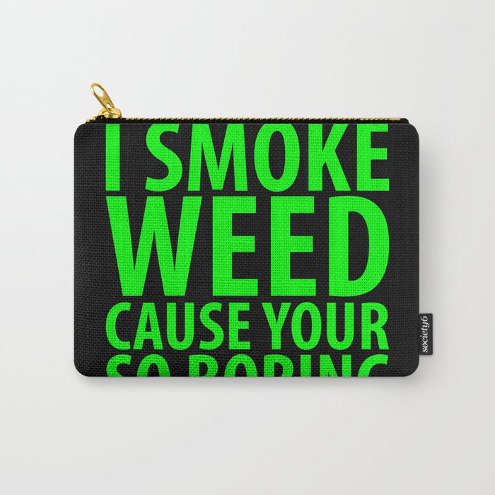 I Smoke Weed Cause Your So Boring Carry-All Pouch