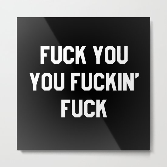 FUCK YOU, YOU FUCKIN’ FUCK Metal Print