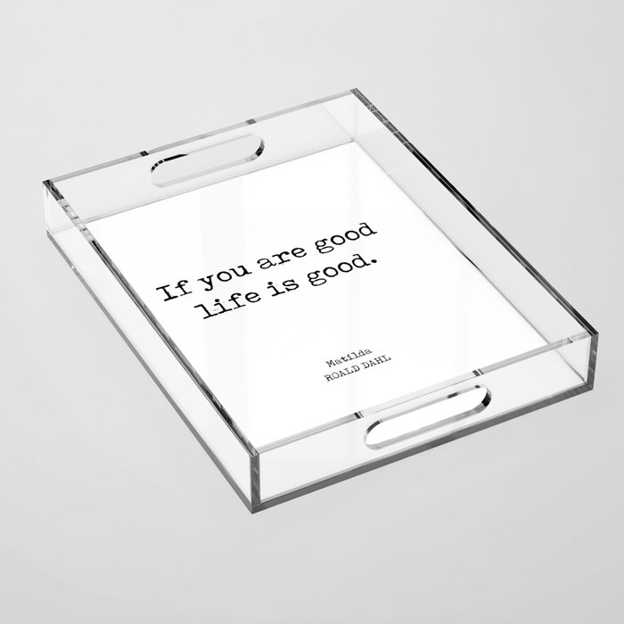 If you are good life is good - Roald Dahl Quote - Literature - Typewriter Print Acrylic Tray