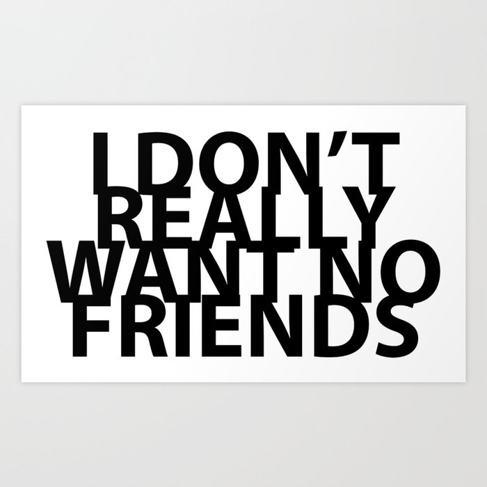 I Don T Really Want No Friends Art Print By Grime Lab Society6