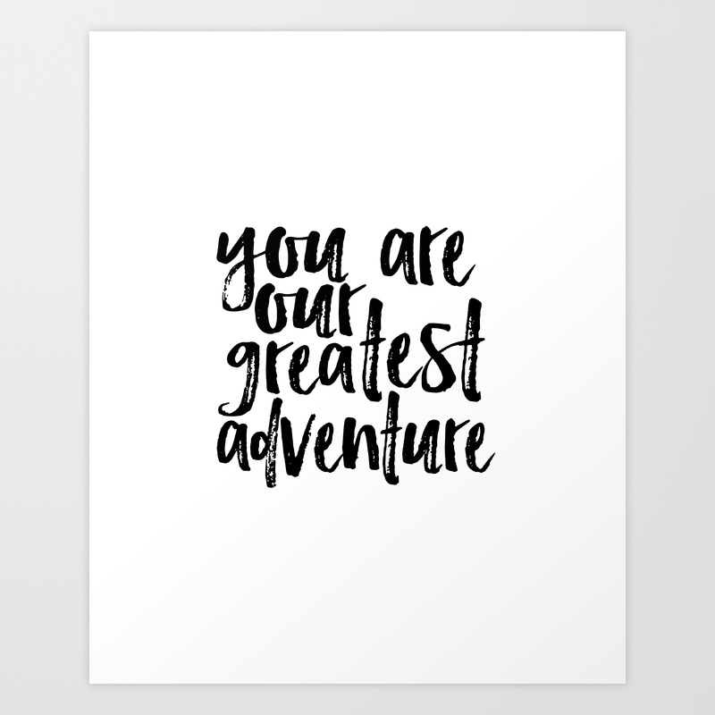 You are our greatest adventure