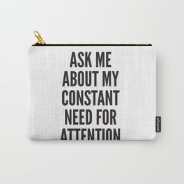 ASK ME ABOUT MY CONSTANT NEED FOR ATTENTION. Carry-All Pouch | Desperate, Lack, Mental, Health, Daddy, Problems, Validation, Quotes, Need, Deficit 