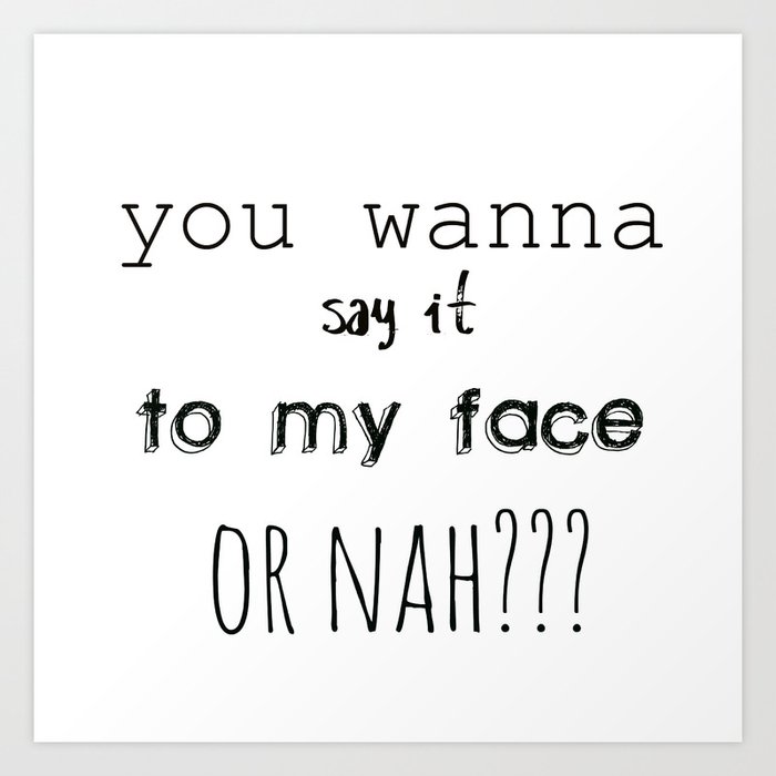 You Wanna Say It To My Face Or Nah Art Print By Mb13 Society6 You Wanna Say It To My Face Or Nah Art Print By Mb13 Society6