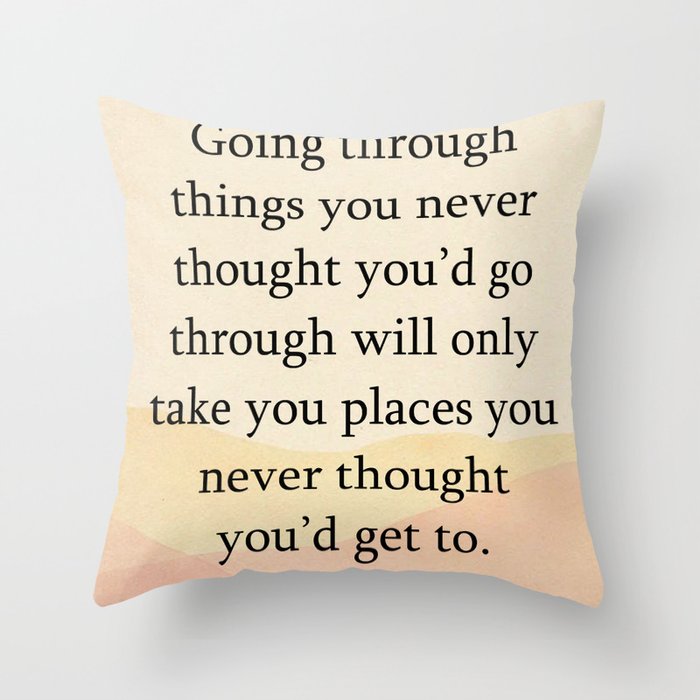 Quotes Home Art Going through things you never Throw Pillow