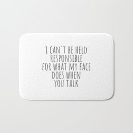 I can't be held responsible for what my face does when you talk Bath Mat | Black And White, Phrases, Typography, Quotes, Whenyoutalk, Myfacedoes, Saying, Mug, Slogan, Rude 