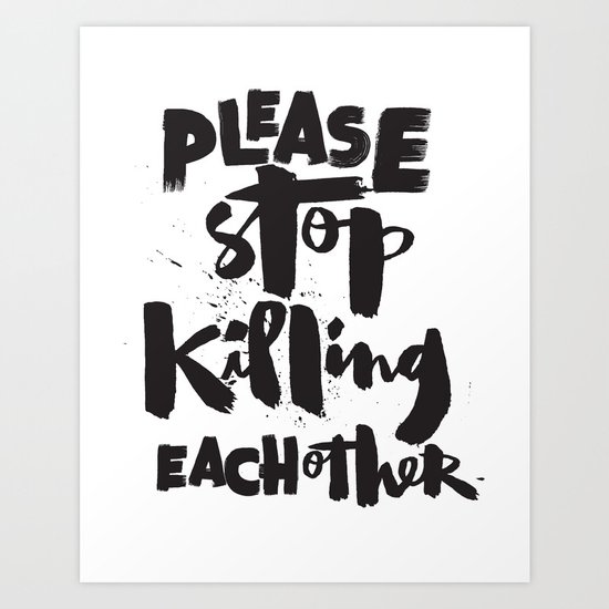 Please Stop Killing Each Other Art Print