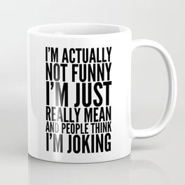 I'M ACTUALLY NOT FUNNY I'M JUST REALLY MEAN AND PEOPLE THINK I'M JOKING Coffee Mug