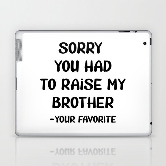 Sorry You Had To Raise My Brother - Your Favorite Laptop & iPad Skin