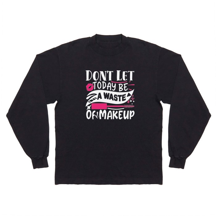 Don't Let Today Be A Waste Of Makeup Funny Quote Long Sleeve T Shirt