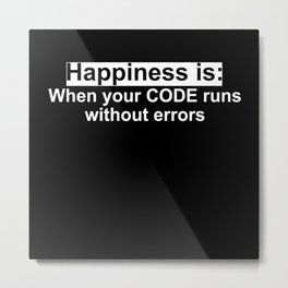 Happiness is: When your code runs without errors Metal Print | Programming, Geek, Hello World, Nerd, Programing, Python, Graphicdesign, Software Engineer, Syntax, Hacker 