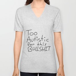 Too Autistic for this Bullsh*t V Neck T Shirt