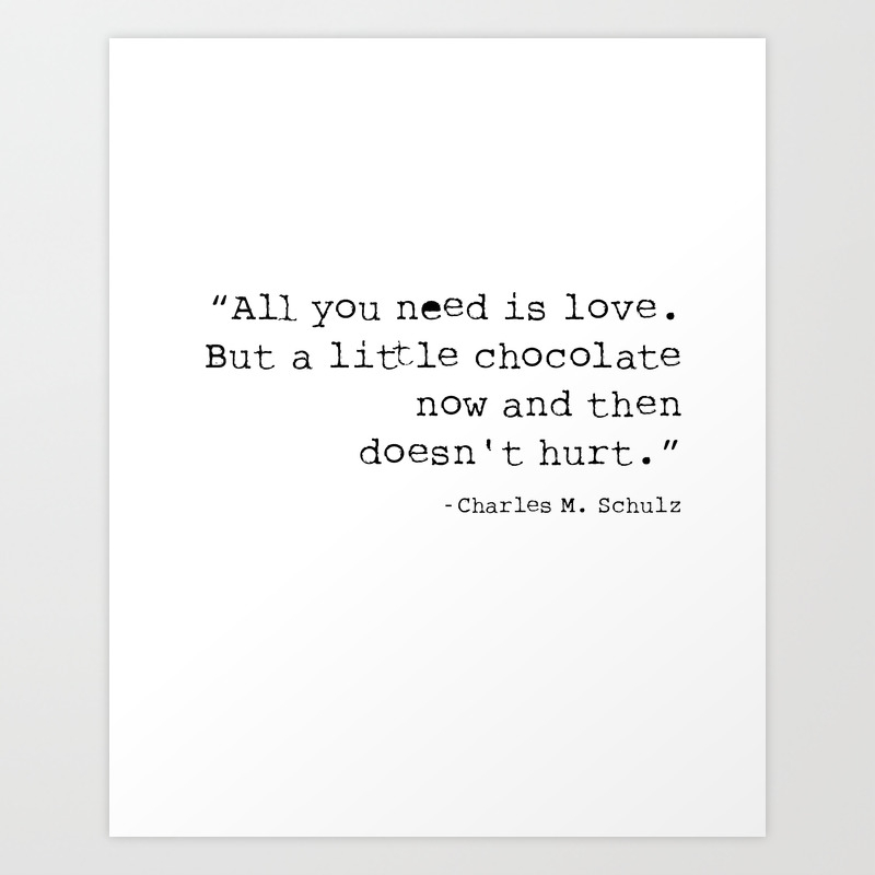 All You Need Is Love But A Little Chocolate Now And Then Doesn T Hurt Art Print By Things We Said Society6