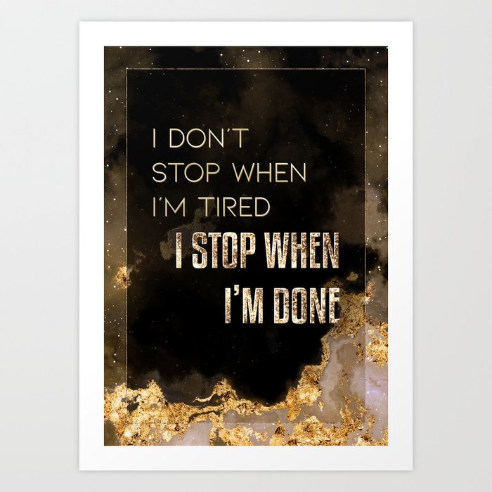 I Don't Stop When I'm Tired I Stop When I'm Done Black and Gold Motivational Art Art Print