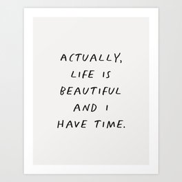 Actually Life is Beautiful and I Have Time Art Print