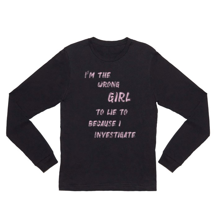 I'm The Wrong Girl To Lie Because I Investigate Long Sleeve T Shirt