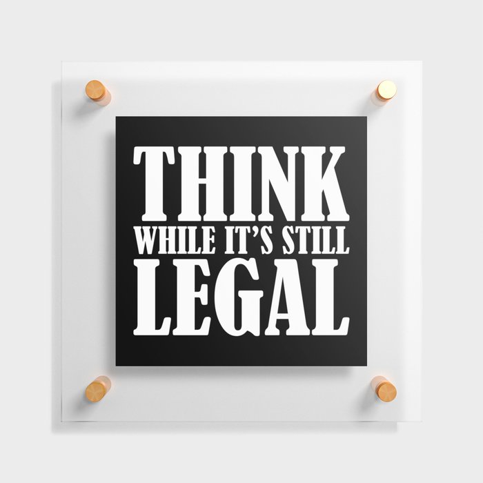 Think While It's Still Legal Floating Acrylic Print
