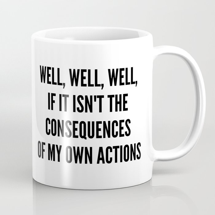 Well, well, well, if it isn't the consequences of my own actions Coffee Mug