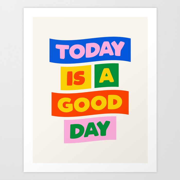 Today is a Good Day Art Print by The Motivated Type Society6