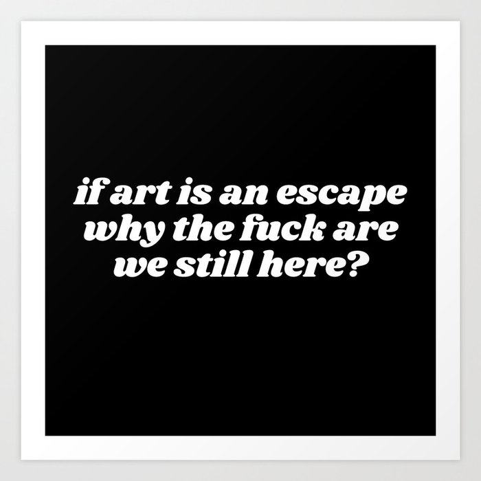 if art is an escape Art Print