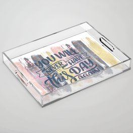 you will never have this day again Acrylic Tray