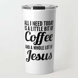 All I Need Today Is a Little Bit of Coffee and a Whole Lot of Jesus Travel Mug